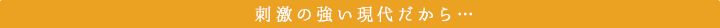 刺激の強い現代だから…